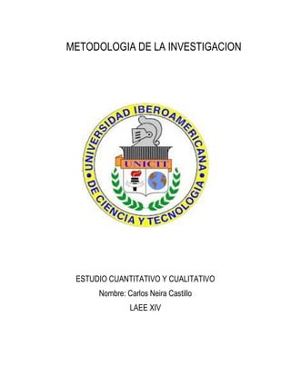 METODOLOGIA DE LA INVESTIGACION
ESTUDIO CUANTITATIVO Y CUALITATIVO
Nombre: Carlos Neira Castillo
LAEE XIV
 