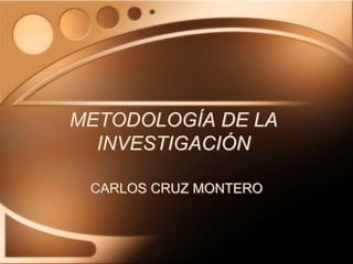 METODOLOGÍA DE LA
INVESTIGACIÓN
CARLOS CRUZ MONTERO
 