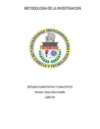 METODOLOGIA DE LA INVESTIGACION
ESTUDIO CUANTITATIVO Y CUALITATIVO
Nombre: Carlos Neira Castillo
LAEE XIV
 