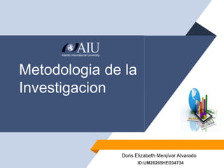 Metodologia de la
Investigacion
Doris Elizabeth Menjívar Alvarado
ID:UM26265HED34734
 