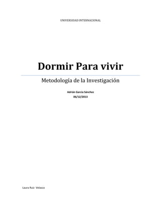 UNIVERSIDAD INTERNACIONAL

Dormir Para vivir
Metodología de la Investigación
Adrián García Sánchez
06/12/2013

Laura Ruiz Velasco

 