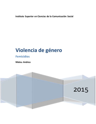 Instituto Superior en Ciencias de la Comunicación Social
2015
Violencia de género
Femicidios
Mateu Andrea
 