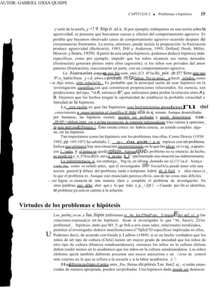 AUTOR: GABRIEL OXSA QUISPE
ru
coñ-
CAPÍTULO 2 ■ Problemas e hipótesis 25
j>artir de la teotfa y <! 9 Jtip.ó .si.s. Si por ejemplo, trabajamos en una teoría sobre la
agresividad, se presume que buscamos causas y efectos del comportamiento agresivo. Es
posible que hayamos observado casos de comportamiento agresivo ocurrido después de
circunstancias frustrantes. La teoría, entonces, puede incluir la proposición: la frustración
produce agresividad (Berkowitz, 1983; Dill y Anderson, 1995; Dollard, Doob, Miller,
Mowrer, ySears,1939).Apartir de esta amplía hipótesis, podemos deducir hipótesis más
específicas, como por ejemplo: impedir que los niños alcancen sus metas deseadas
(frustración) generará pleitos entre ellos (agresión); si los niños son privados del amor
paterno (frustración), reaccionarán en parte, con un comportamiento agresivo.
La Jiarazón es
que
es pos ble som_etei:,U3 bª las hi_pót dt:J!! $rnr que sao
P!:o_bable!Ilent _y r.d_a4ws.o probab .!!l.Qlfalsas..No se pruc;_ n hech islados, como
·- se dijo antes, sólo relacio!le . Es probable que la principal razón de usar hipótesis en la
investigación científica·sea que constituyen proposiciones relacionales. En esencia, son
predicciones del tipo: "siA, entonces B", que utilizamos para probar la relación entre Ay
B. Dejamos que los hechos tengan la oportunidad de establecer la probable veracidad o
fulsedad de la hipótesis.
La _era razón es que las hipótesis son herramientas podero del
_conocimientn p_orque permiten.al cienrífica ir más allá de sj mismo. Aunque desarrolladas
por humanos, las hipótesis existen, pueden ser probadas y puede demostrarse Qll..
.,lll:Q!:>ahlem.ente..cw:r.ectna incorrectas de roaoera independiente lllos valores y opiniones _
de uoa peri;oo&i5esges,}. Esto resulta crítico: no habría ciencía, en sentido completo algu-
no, sin las hipótesis.
Tan importantes como las hipótesis son los problemas tras ellas. Como Dewey (1938/
1982, pp. 105-107) ha señalado, l_ s- ón po
l<
r
_:>_g- ne mpieza con unproblema.
Indica que primero hay una situación inoeterminada en la que las ideas oi:ivag_aapare-
cen 1..-udas, y el pensa or quedá rplejo. Agregaquee problema no se enuncia; de hecho,
no puedeser e_n_l!!lcia.dQ.h..ast:ag_ueuno h_l! xperimentado unasituación tan indeterminame.
La indeterminaciq_n, sin embargo,_ 9eg rá, en última·¡ñstanda ser e];1!1½a.d . Aunq e
e·scíe rto, como se señaló antes, que el investigador ·frecúeOcia puede tener sólo una
noción general y difusa del problema, tarde o temprano habrá de_d finiI a idea claras{e _
lo que el problema es. Aunque este enunciado parezca obvio, una de las cosas más difíciles
- ·cre lograr, es enunciar de una manera clara y completa el problema de investigación. En
otras palabras, uno debe aber qué e lo que trata e_p._<;Qf.1 -- Cuando por fin se identifica,
el problema ya está en camino a la solución.
Virtudes de los problemas e hipótesis
Los_problc;:ro.as..y Jas..hipór.esistienen vi _4e _kn.J!9naP.tes: _!l irjgenEJnv sp2_ci_ n (las
,relaciones.expresad¡is en las hipótesis dican al investigador lo que ª be_ hacer); 2) los
problemaJ_ hipótesis, dado que SO_!l_qe 9rdi.n.ario enun iados_relacionales neralizados,
pemúten al investigador deducir manifestaciones e!"fipÍri(?IJ específicas implicadas en ellos,
U Podemos decir, de acuerdo con Guida y Ludlow (1989): si es un hecho verdadero que los
niños de un tipo de cultura (Chile) tienen un mayor grado de ansiedad que los niños de
otro tipo de cultura (blancos estadounidenses), entonces los niños en la cultura chilena
deben rendir menos en lo académico que los niños en la cultura estadounidense. Los niños
chilenos quizá también debieran presentar una menor autoestima o un /.ocus de control
más externo en lo que se refiere a la escuela y a la labor académica. (;';
Hay
diferenciasJmpo.rt:antes entre._Ero_9lemas ehi.pótesis.'Las .bm2 sj , si están enun-
ciadas de manera apropiada, pueden serprobadas. Una hipótesis dada puede ser demasia-
 