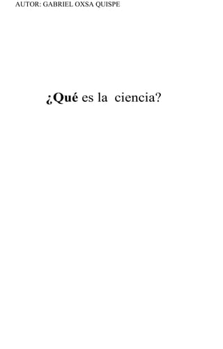 AUTOR: GABRIEL OXSA QUISPE
¿Qué es la ciencia?
 