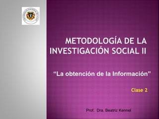 Clase 2
Prof. Dra. Beatriz Kennel
“La obtención de la Información”
 