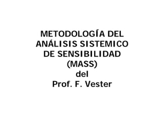 METODOLOGÍA DELMETODOLOGÍA DEL
ANÁLISIS SISTEMICOANÁLISIS SISTEMICO
DE SENSIBILIDADDE SENSIBILIDAD
(MASS)
del
P f F V tProf. F. Vester
 