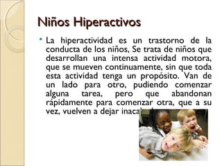 Niños Hiperactivos
   La hiperactividad es un trastorno de la
    conducta de los niños, Se trata de niños que
    desarr...