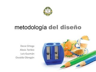 metodología del diseño Decxi Ortega Alexis Toribio Luis Guzmán Osvaldo Obregón 