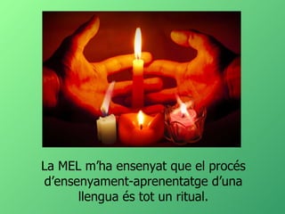 La MEL m’ha ensenyat que el procés d’ensenyament-aprenentatge d’una llengua és tot un ritual. 