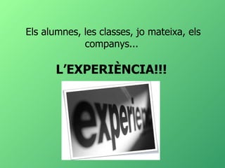Els alumnes, les classes, jo mateixa, els companys...  L’EXPERIÈNCIA!!!  