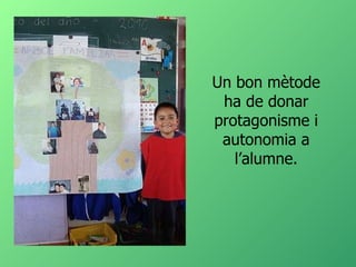 Un bon mètode ha de donar protagonisme i autonomia a l’alumne. 