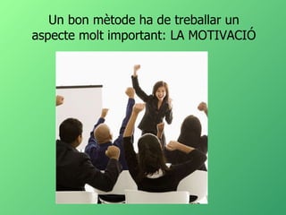 Un bon mètode ha de treballar un aspecte molt important: LA MOTIVACIÓ 