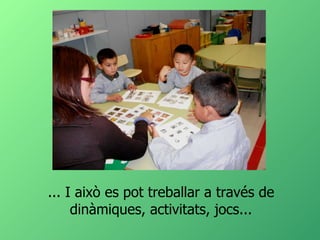 ... I això es pot treballar a través de dinàmiques, activitats, jocs... 
