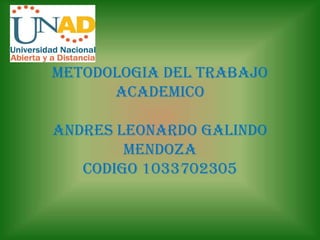 METODOLOGIA DEL TRABAJO
      ACADEMICO

ANDRES LEONARDO GALINDO
        MENDOZA
   CODIGO 1033702305
 