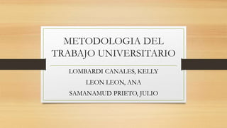 METODOLOGIA DEL
TRABAJO UNIVERSITARIO
LOMBARDI CANALES, KELLY
LEON LEON, ANA
SAMANAMUD PRIETO, JULIO
 