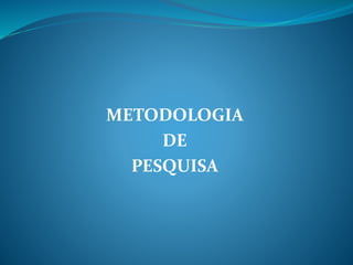 METODOLOGIA
DE
PESQUISA
 