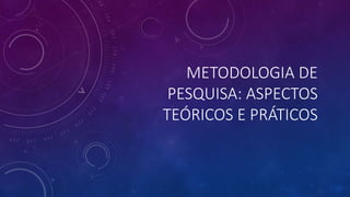 METODOLOGIA DE
PESQUISA: ASPECTOS
TEÓRICOS E PRÁTICOS
 