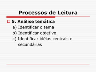 Processos de Leitura
 5. Análise temática
  a) Identificar o tema
  b) Identificar objetivo
  c) Identificar idéias centrais e
     secundárias
 