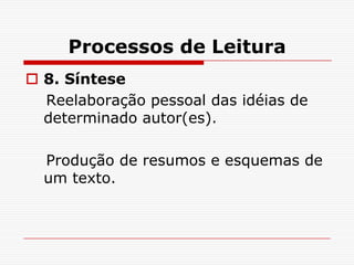 Processos de Leitura
 8. Síntese
  Reelaboração pessoal das idéias de
  determinado autor(es).

  Produção de resumos e esquemas de
  um texto.
 