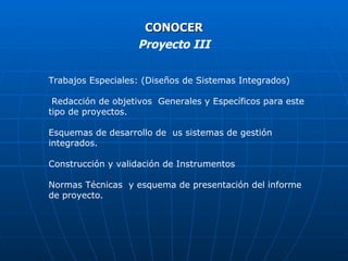 CONOCER Proyecto III Trabajos Especiales: (Diseños de Sistemas Integrados) Redacción de objetivos  Generales y Específicos para este tipo de proyectos. Esquemas de desarrollo de  us sistemas de gestión integrados. Construcción y validación de Instrumentos  Normas Técnicas  y esquema de presentación del informe de proyecto. 