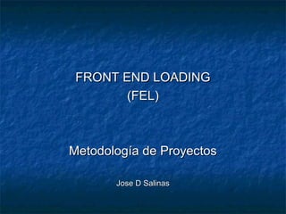 FRONT END LOADING
        (FEL)



Metodología de Proyectos

       Jose D Salinas
 
