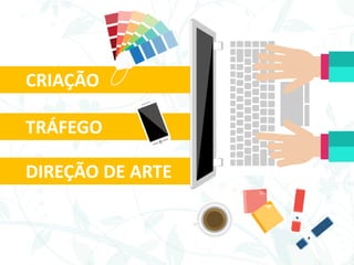CRIAÇÃO
TRÁFEGO
DIREÇÃO DE ARTE
 