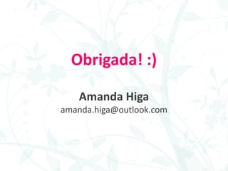 Obrigada! :)
Amanda Higa
amanda.higa@outlook.com
 