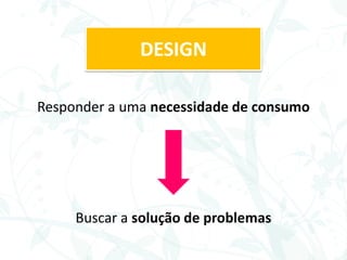Responder a uma necessidade de consumo
Buscar a solução de problemas
DESIGN
 