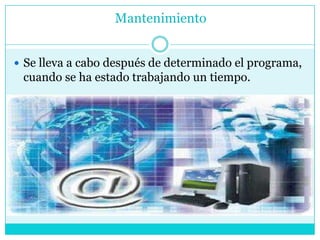 Mantenimiento


 Se lleva a cabo después de determinado el programa,
 cuando se ha estado trabajando un tiempo.
 