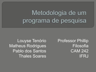 Louyse Tenório
Matheus Rodrigues
Pablo dos Santos
Thales Soares

Professor Phillip
Filosofia
CAM 242
IFRJ

 