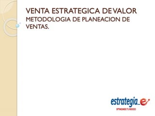 VENTA ESTRATEGICA DEVALOR
METODOLOGIA DE PLANEACION DE
VENTAS.
 
