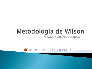 ANÁLISIS Y DISEÑO DE SISTEMAS
WILMER TORRES RAMIREZ
 