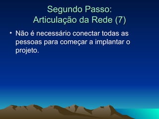 Segundo Passo: Articulação da Rede (7) Não é necessário conectar todas as pessoas para começar a implantar o projeto. 
