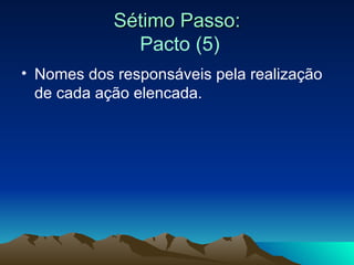Sétimo Passo:   Pacto (5) Nomes dos responsáveis pela realização de cada ação elencada. 