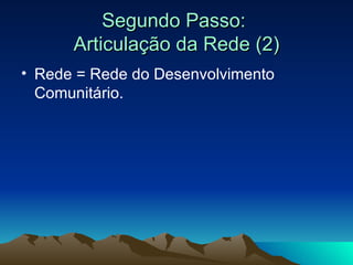 Segundo Passo:  Articulação da Rede (2) Rede = Rede do Desenvolvimento Comunitário. 