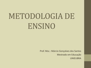 METODOLOGIA DE
ENSINO
Prof. Msc.: Márcio Gonçalves dos Santos
Mestrado em Educação
UNIEUBRA
 