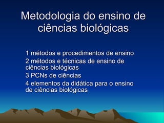 Metodologia do ensino de ciências biológicas 1 métodos e procedimentos de ensino 2 métodos e técnicas de ensino de ciências biológicas 3 PCNs de ciências 4 elementos da didática para o ensino de ciências biológicas 