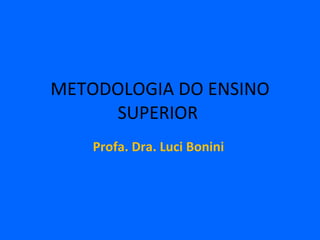 METODOLOGIA DO ENSINO SUPERIOR  Profa. Dra. Luci Bonini  