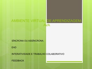 AMBIENTE VIRTUAL DE APRENDIZAGEM-
AVA
• SÍNCRONA OU ASSÍNCRONA
• EAD
• INTERATIVIDADE E TRABALHO COLABORATIVO
• FEEDBACK
 