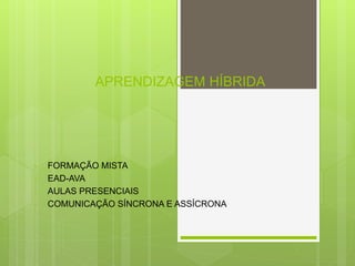 APRENDIZAGEM HÍBRIDA
• FORMAÇÃO MISTA
• EAD-AVA
• AULAS PRESENCIAIS
• COMUNICAÇÃO SÍNCRONA E ASSÍCRONA
 