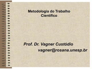 Metodologia do Trabalho
Científico
Prof. Dr. Vagner Custódio
vagner@rosana.unesp.br
 