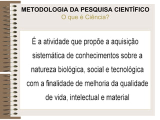 METODOLOGIA DA PESQUISA CIENTÍFICO
O que é Ciência?
 