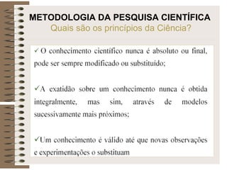 METODOLOGIA DA PESQUISA CIENTÍFICA
Quais são os princípios da Ciência?
 