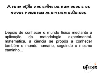 Para que o conhecimento produzido pela ciência tenha consistência, é preciso admitir algumas verdades universais, ou seja, a ciência precisa apoiar-se em alguns pressupostos. 