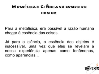 A Ciência Humana Na sua gênese, as Ciências Humanas procuraram praticar a metodologia experimental/matemática da ciência, assumindo os pressupostos ontológicos e epistemológicos do Positivismo. Mas as peculiaridades do modo de ser humano foram mostrando a complexidade do fenômeno humano e a insuficiência da metodologia positivista para sua apreensão e explicação. Por isso, mesmo sem abandonar a inspiração da tradição positivista, foram enriquecendo-a e aprimorando-a. Desse modo, as pesquisas em Ciências Humanas passaram a se realizar sob a referência teórico-metodológica do Funcionalismo. 