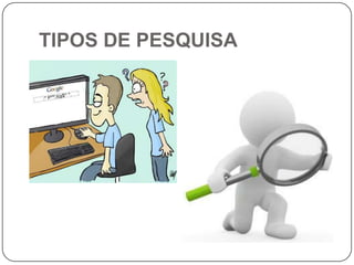 TIPOS DE PESQUISA
 