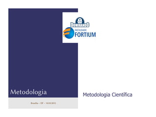 logo
Metodologia Metodologia Científica
Brasília – DF – 14/03/2015
 