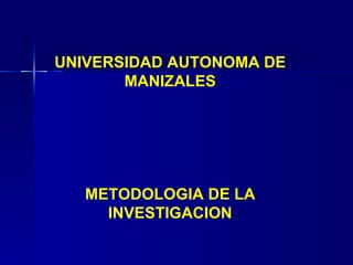 UNIVERSIDAD AUTONOMA DE MANIZALES METODOLOGIA DE LA INVESTIGACION 