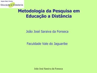 Metodologia da Pesquisa em Educação a Distância João José Saraiva da Fonseca Faculdade Vale do Jaguaribe João José Saraiva da Fonseca 