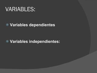VARIABLES: Variables dependientes Variables independientes: 